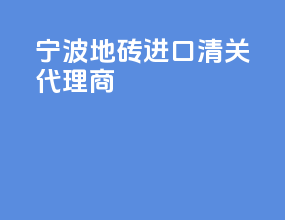 宁波地砖进口清关代理商