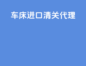 车床进口清关代理