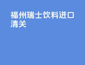 福州瑞士饮料进口清关