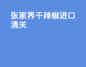 张家界干辣椒进口清关
