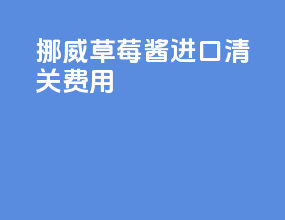 挪威草莓酱进口清关费用
