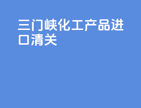 三门峡化工产品进口清关