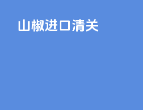 山椒进口清关