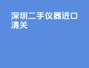 深圳二手仪器进口清关