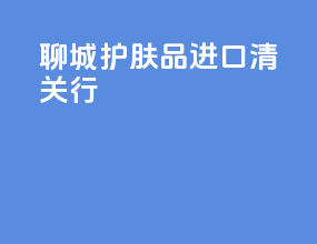 聊城护肤品进口清关行