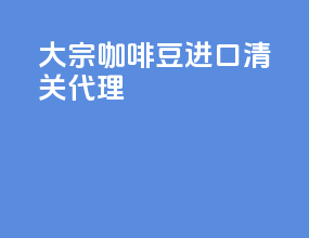 大宗咖啡豆进口清关代理