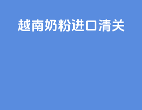 越南奶粉进口清关
