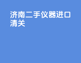 济南二手仪器进口清关