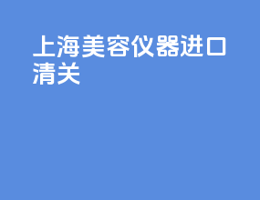 上海美容仪器进口清关