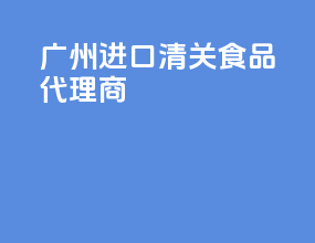 广州进口清关食品代理商