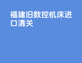 福建旧数控机床进口清关