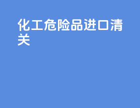 化工危险品进口清关