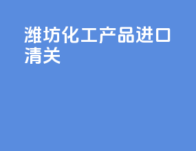 潍坊化工产品进口清关