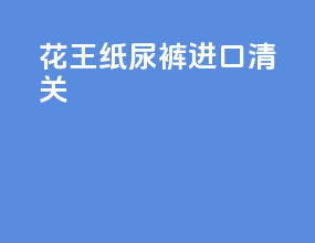 花王纸尿裤进口清关