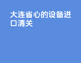 大连省心的设备进口清关