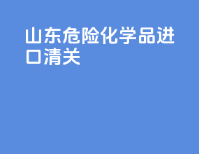 山东危险化学品进口清关