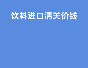 饮料进口清关价钱