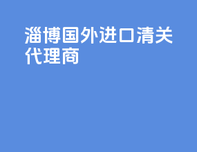 淄博国外进口清关代理商