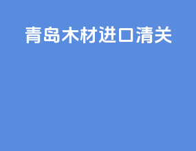 青岛木材进口清关