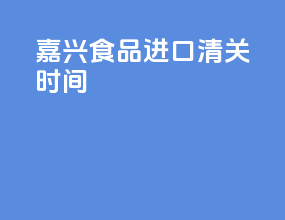 嘉兴食品进口清关时间