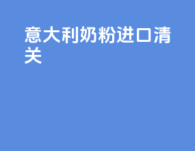 意大利奶粉进口清关