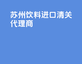 苏州饮料进口清关代理商