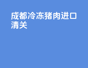 成都冷冻猪肉进口清关
