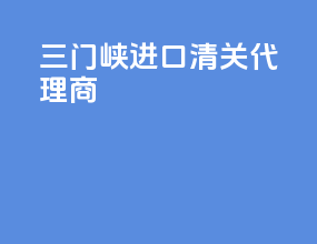 三门峡进口清关代理商