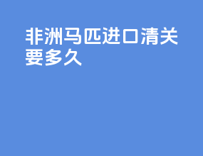 非洲马匹进口清关要多久