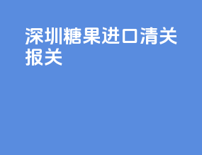 深圳糖果进口清关报关