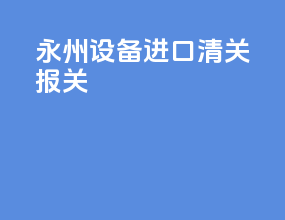 永州设备进口清关报关