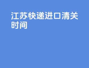 江苏快递进口清关时间