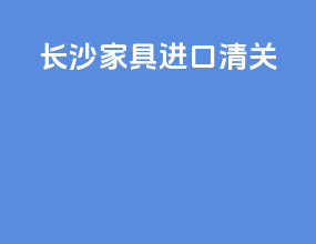 长沙家具进口清关