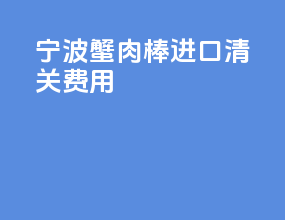 宁波蟹肉棒进口清关费用