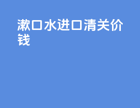 漱口水进口清关价钱