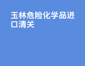 玉林危险化学品进口清关