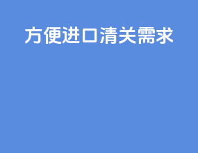 方便进口清关需求