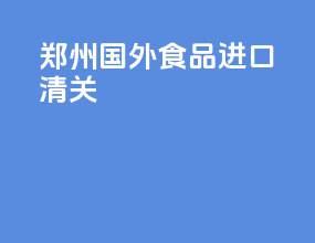 郑州国外食品进口清关