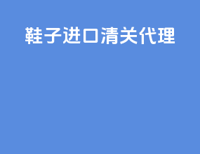 鞋子进口清关代理