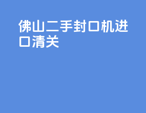 佛山二手封口机进口清关