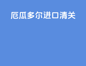 厄瓜多尔进口清关