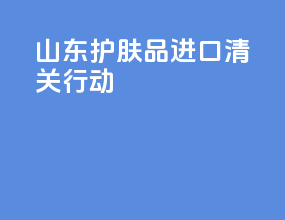 山东护肤品进口清关行动