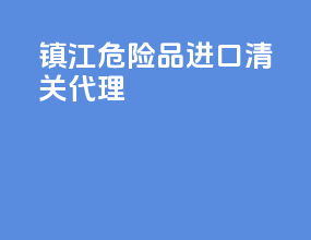 镇江危险品进口清关代理