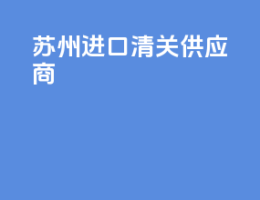 苏州进口清关供应商
