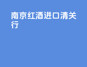 南京红酒进口清关行