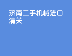 济南二手机械进口清关