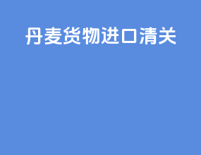 丹麦货物进口清关