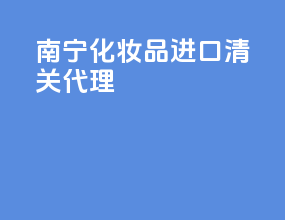 南宁化妆品进口清关代理