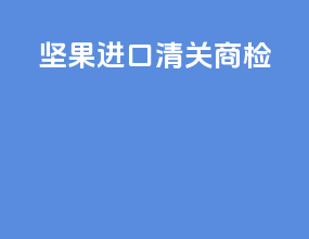 坚果进口清关商检