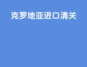 克罗地亚进口清关